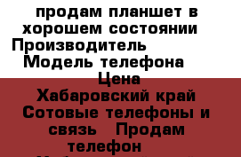 продам планшет в хорошем состоянии › Производитель ­ Prestigio › Модель телефона ­ GRACE3118 3G › Цена ­ 5 000 - Хабаровский край Сотовые телефоны и связь » Продам телефон   . Хабаровский край
